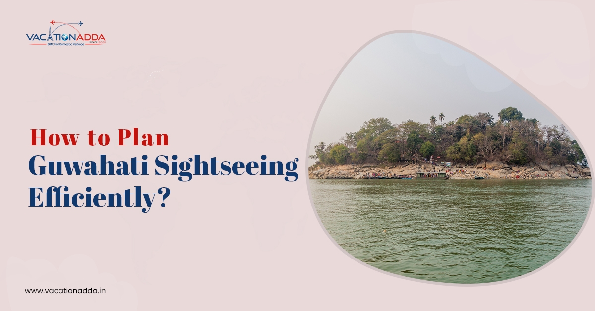 How to Plan Guwahati Sightseeing Efficiently