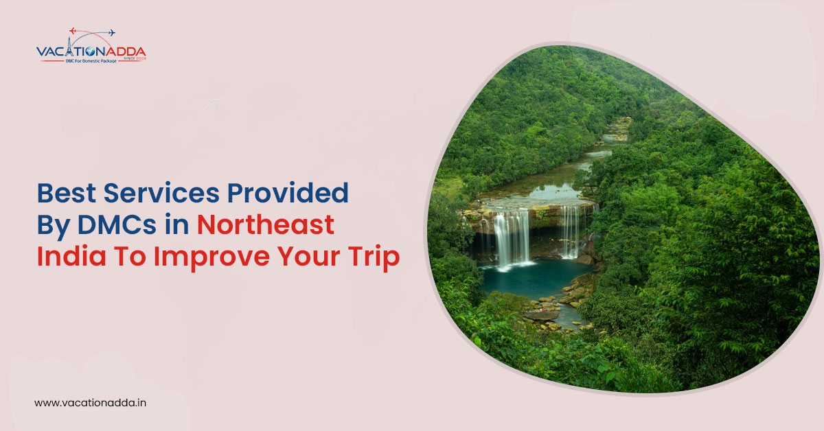 Best Services Provided by DMCs in Northeast India to Improve Your Trip